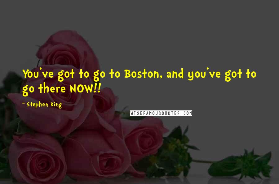 Stephen King Quotes: You've got to go to Boston, and you've got to go there NOW!!