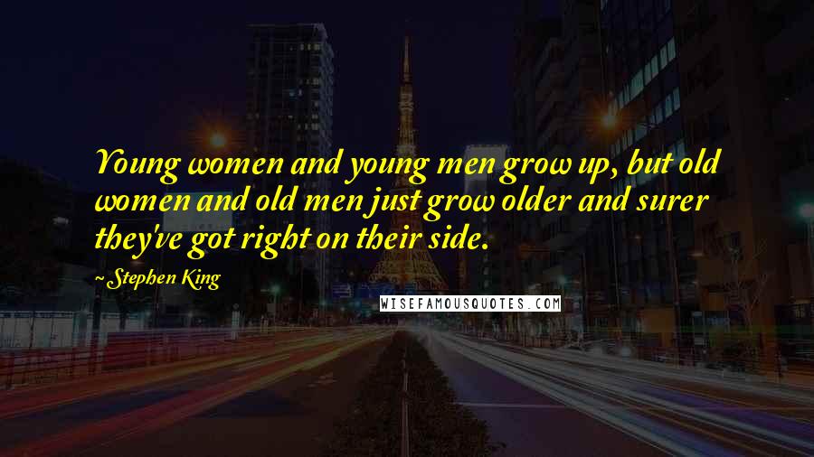 Stephen King Quotes: Young women and young men grow up, but old women and old men just grow older and surer they've got right on their side.