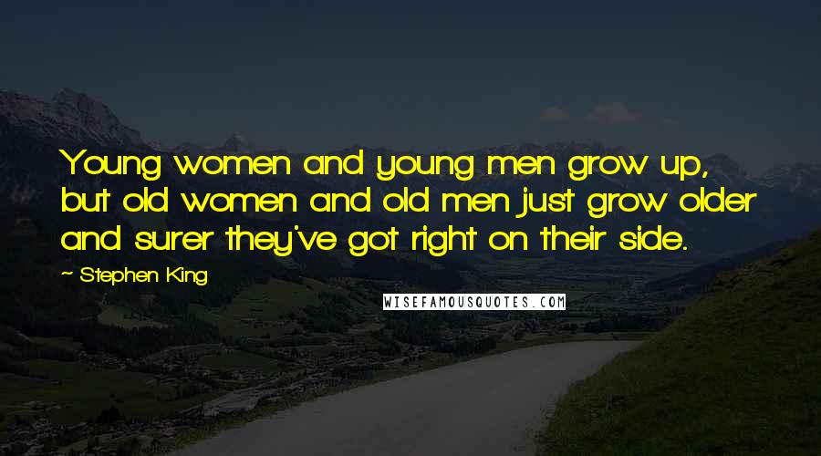 Stephen King Quotes: Young women and young men grow up, but old women and old men just grow older and surer they've got right on their side.