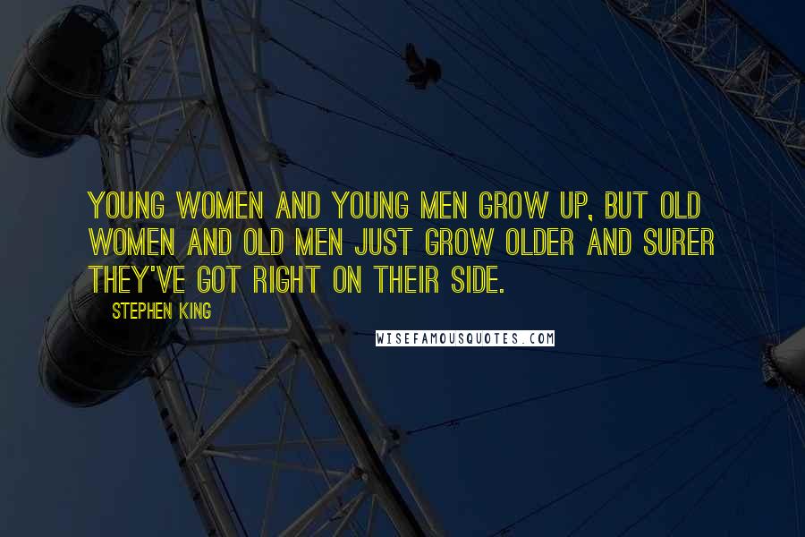 Stephen King Quotes: Young women and young men grow up, but old women and old men just grow older and surer they've got right on their side.
