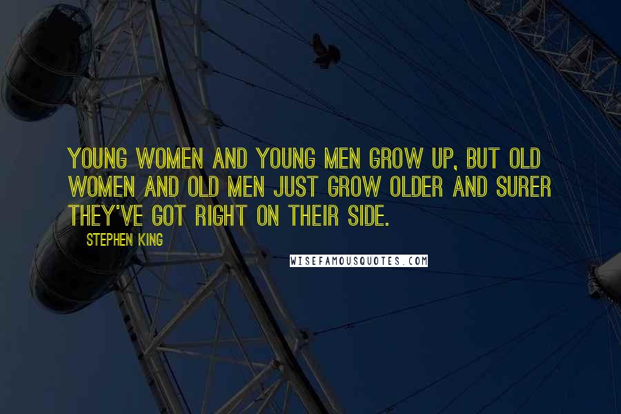 Stephen King Quotes: Young women and young men grow up, but old women and old men just grow older and surer they've got right on their side.