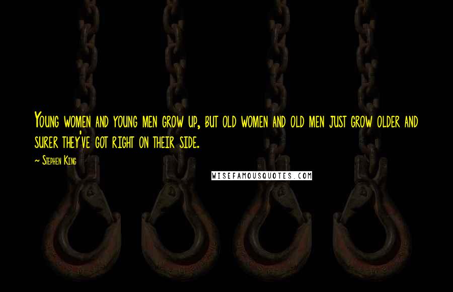 Stephen King Quotes: Young women and young men grow up, but old women and old men just grow older and surer they've got right on their side.