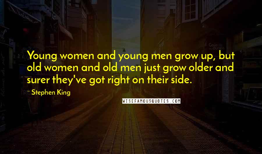 Stephen King Quotes: Young women and young men grow up, but old women and old men just grow older and surer they've got right on their side.