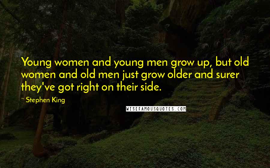 Stephen King Quotes: Young women and young men grow up, but old women and old men just grow older and surer they've got right on their side.