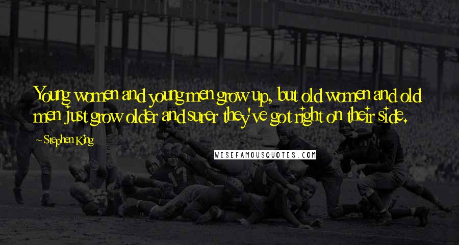 Stephen King Quotes: Young women and young men grow up, but old women and old men just grow older and surer they've got right on their side.