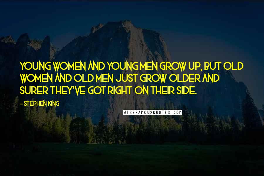 Stephen King Quotes: Young women and young men grow up, but old women and old men just grow older and surer they've got right on their side.