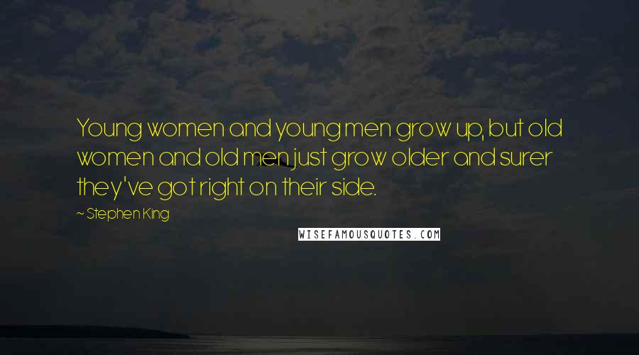 Stephen King Quotes: Young women and young men grow up, but old women and old men just grow older and surer they've got right on their side.