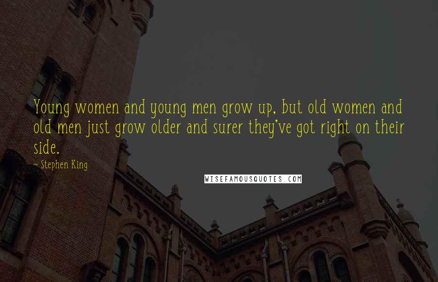 Stephen King Quotes: Young women and young men grow up, but old women and old men just grow older and surer they've got right on their side.