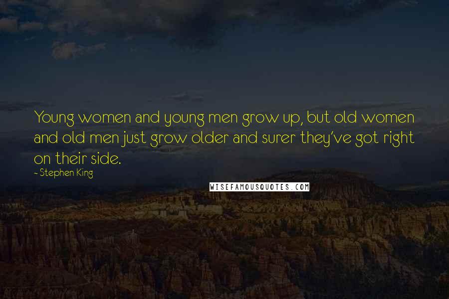 Stephen King Quotes: Young women and young men grow up, but old women and old men just grow older and surer they've got right on their side.