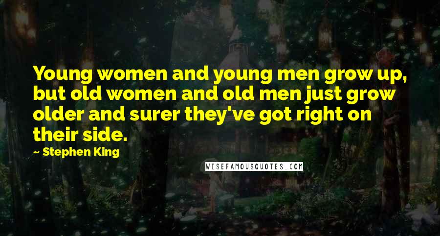 Stephen King Quotes: Young women and young men grow up, but old women and old men just grow older and surer they've got right on their side.