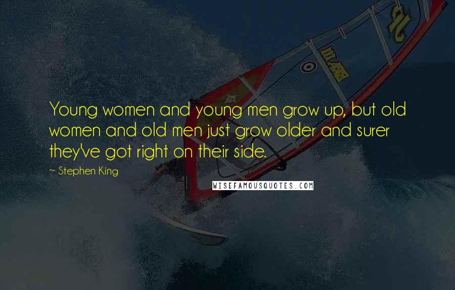 Stephen King Quotes: Young women and young men grow up, but old women and old men just grow older and surer they've got right on their side.