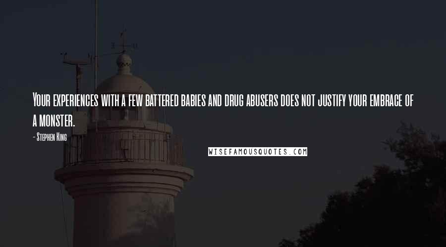 Stephen King Quotes: Your experiences with a few battered babies and drug abusers does not justify your embrace of a monster.