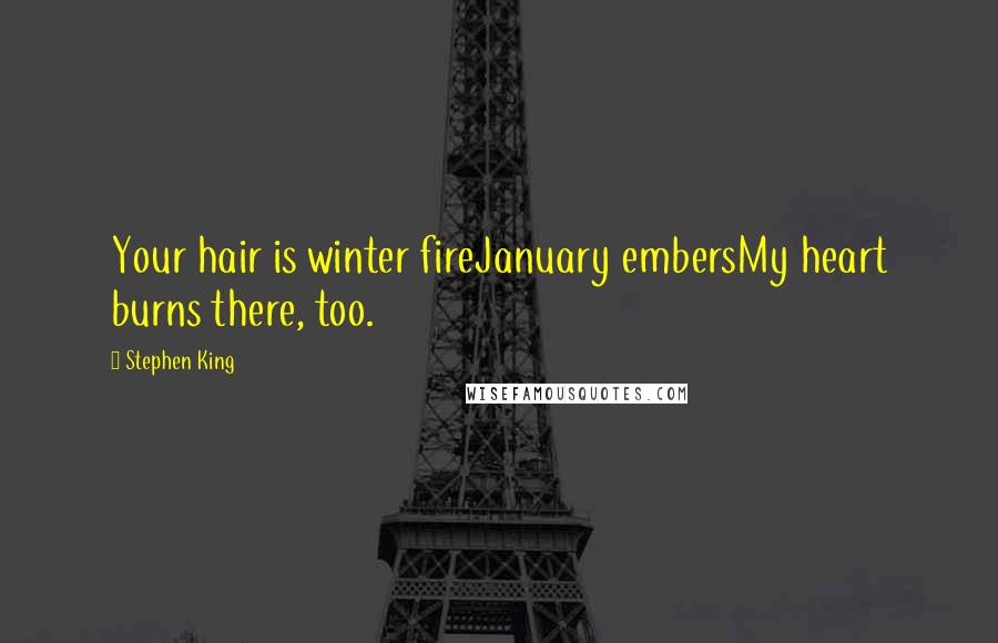 Stephen King Quotes: Your hair is winter fireJanuary embersMy heart burns there, too.