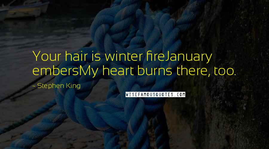 Stephen King Quotes: Your hair is winter fireJanuary embersMy heart burns there, too.