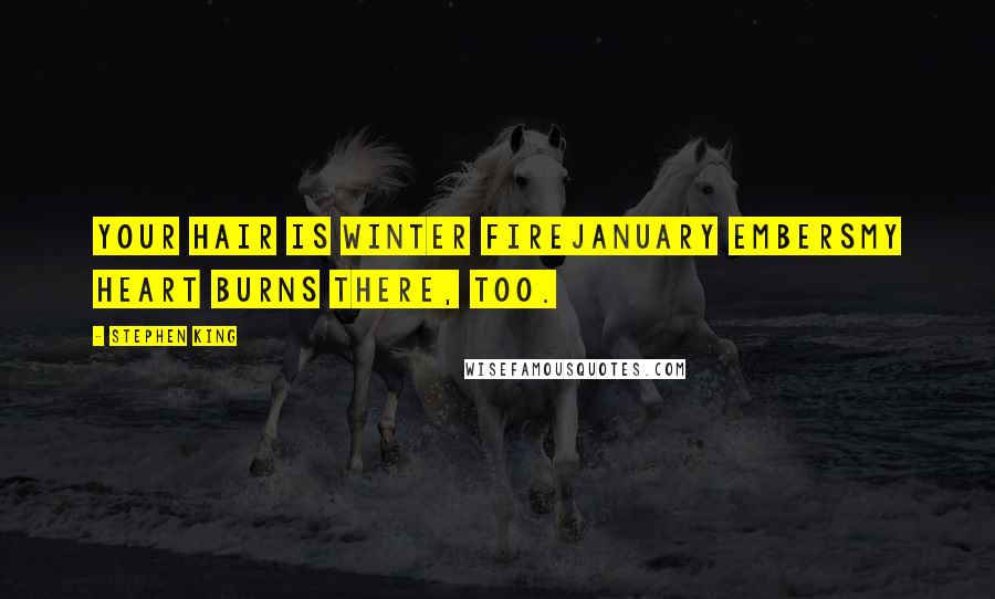 Stephen King Quotes: Your hair is winter fireJanuary embersMy heart burns there, too.