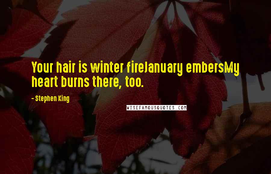 Stephen King Quotes: Your hair is winter fireJanuary embersMy heart burns there, too.