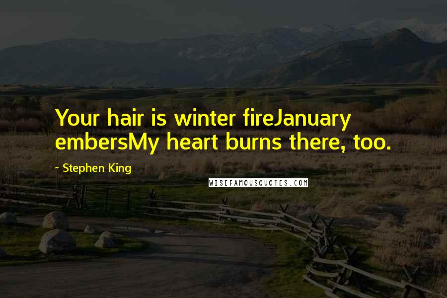 Stephen King Quotes: Your hair is winter fireJanuary embersMy heart burns there, too.