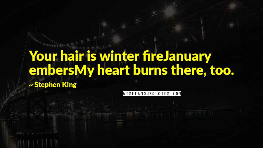 Stephen King Quotes: Your hair is winter fireJanuary embersMy heart burns there, too.