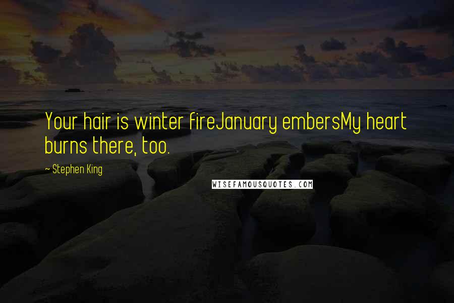 Stephen King Quotes: Your hair is winter fireJanuary embersMy heart burns there, too.