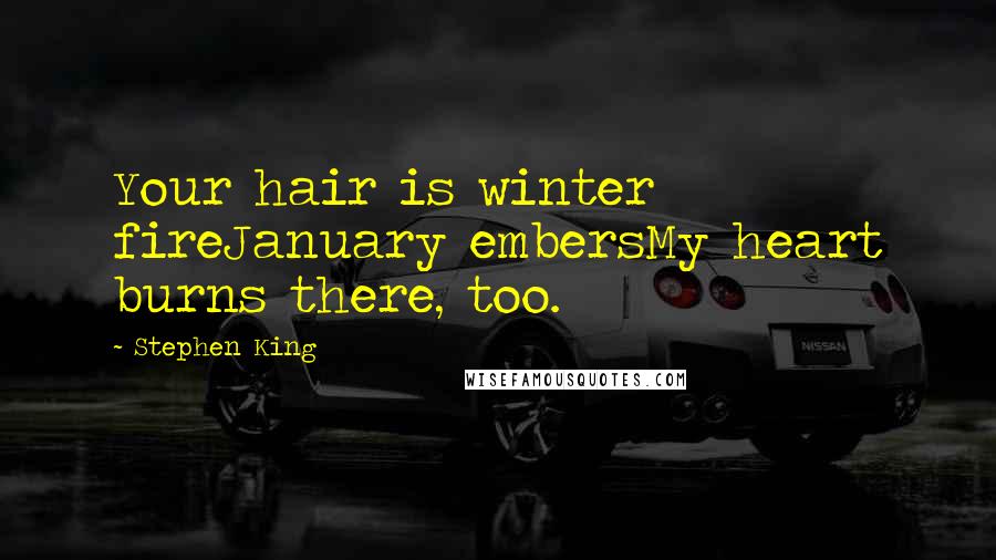 Stephen King Quotes: Your hair is winter fireJanuary embersMy heart burns there, too.