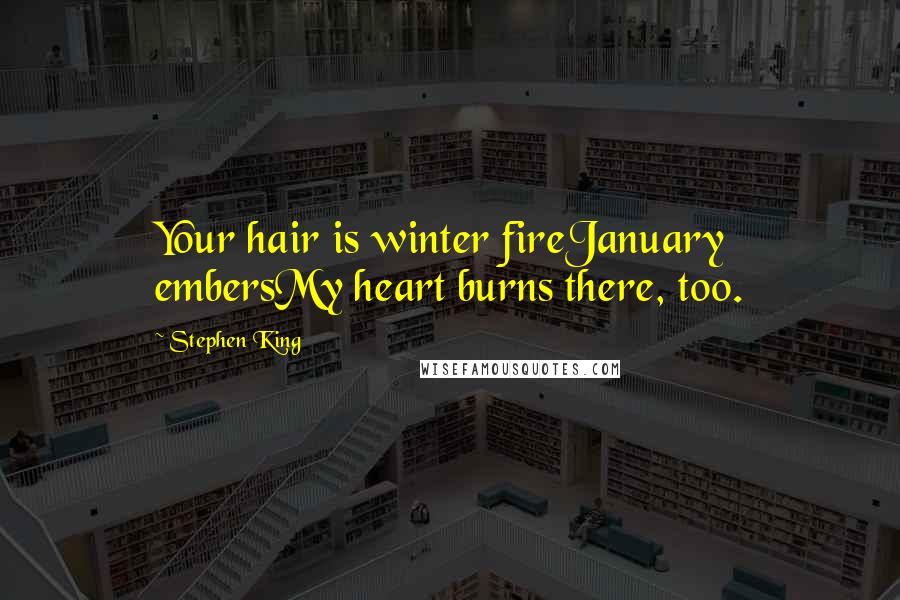 Stephen King Quotes: Your hair is winter fireJanuary embersMy heart burns there, too.