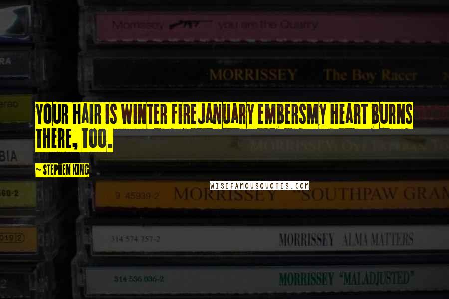 Stephen King Quotes: Your hair is winter fireJanuary embersMy heart burns there, too.