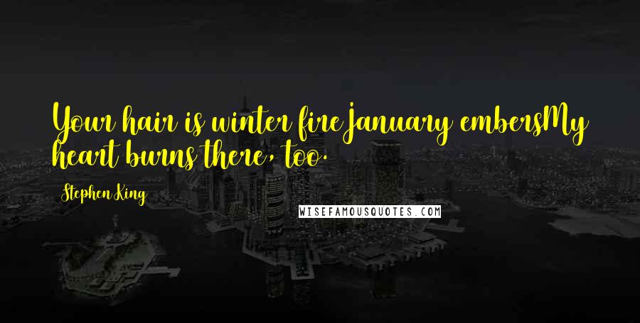 Stephen King Quotes: Your hair is winter fireJanuary embersMy heart burns there, too.