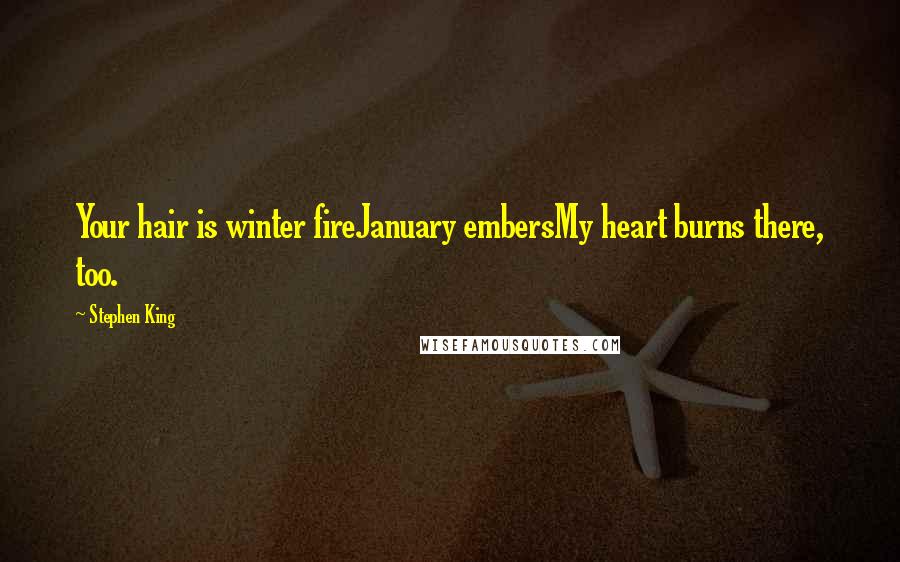 Stephen King Quotes: Your hair is winter fireJanuary embersMy heart burns there, too.