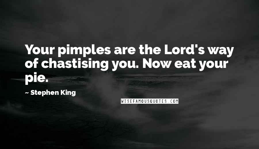 Stephen King Quotes: Your pimples are the Lord's way of chastising you. Now eat your pie.