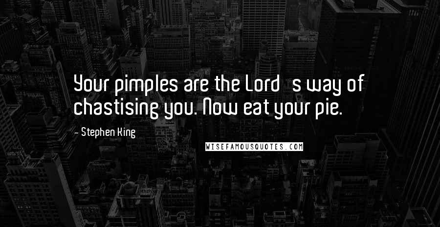 Stephen King Quotes: Your pimples are the Lord's way of chastising you. Now eat your pie.
