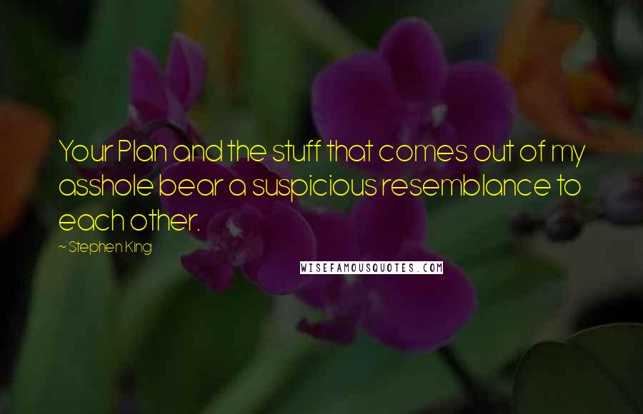 Stephen King Quotes: Your Plan and the stuff that comes out of my asshole bear a suspicious resemblance to each other.