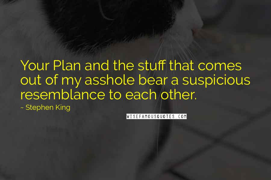 Stephen King Quotes: Your Plan and the stuff that comes out of my asshole bear a suspicious resemblance to each other.