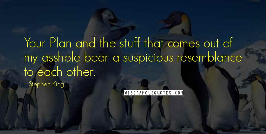 Stephen King Quotes: Your Plan and the stuff that comes out of my asshole bear a suspicious resemblance to each other.