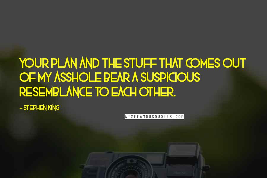 Stephen King Quotes: Your Plan and the stuff that comes out of my asshole bear a suspicious resemblance to each other.