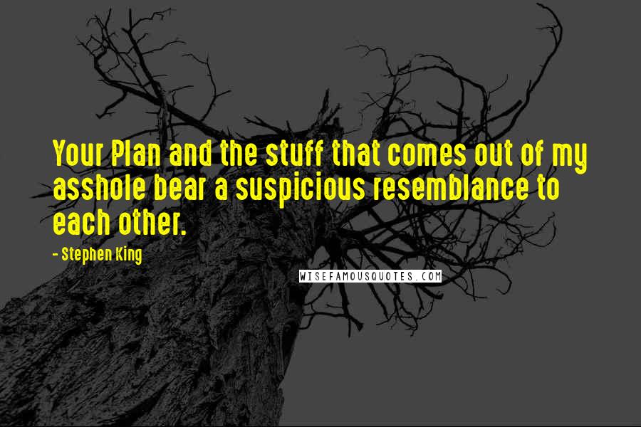 Stephen King Quotes: Your Plan and the stuff that comes out of my asshole bear a suspicious resemblance to each other.