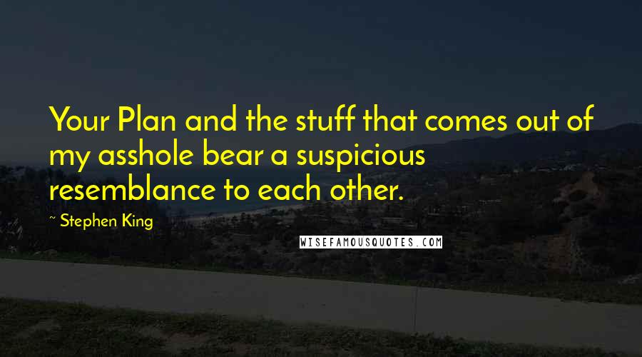 Stephen King Quotes: Your Plan and the stuff that comes out of my asshole bear a suspicious resemblance to each other.