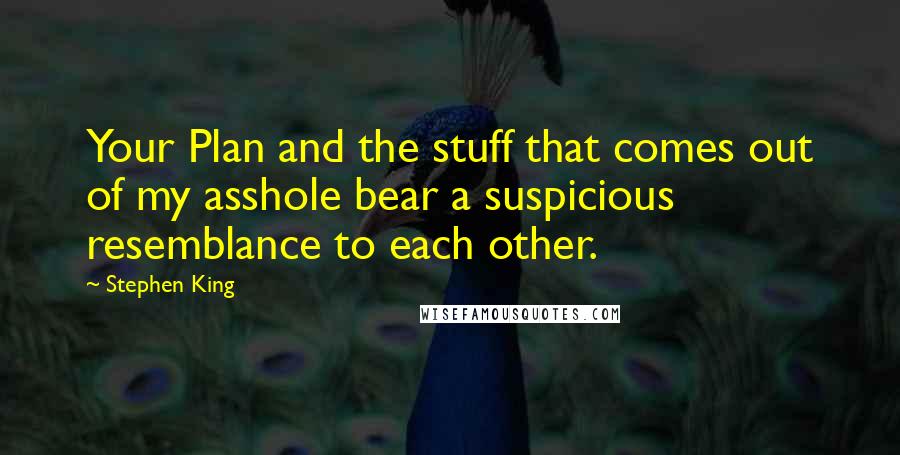 Stephen King Quotes: Your Plan and the stuff that comes out of my asshole bear a suspicious resemblance to each other.