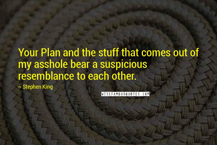 Stephen King Quotes: Your Plan and the stuff that comes out of my asshole bear a suspicious resemblance to each other.