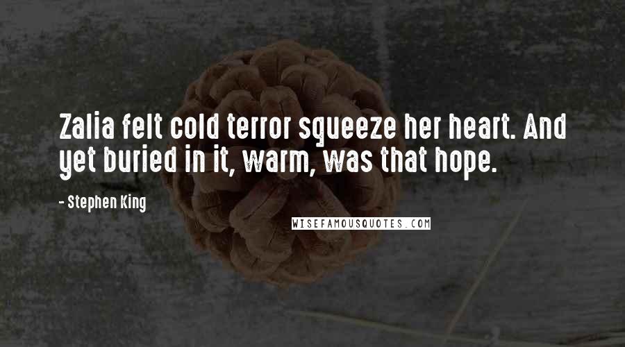 Stephen King Quotes: Zalia felt cold terror squeeze her heart. And yet buried in it, warm, was that hope.