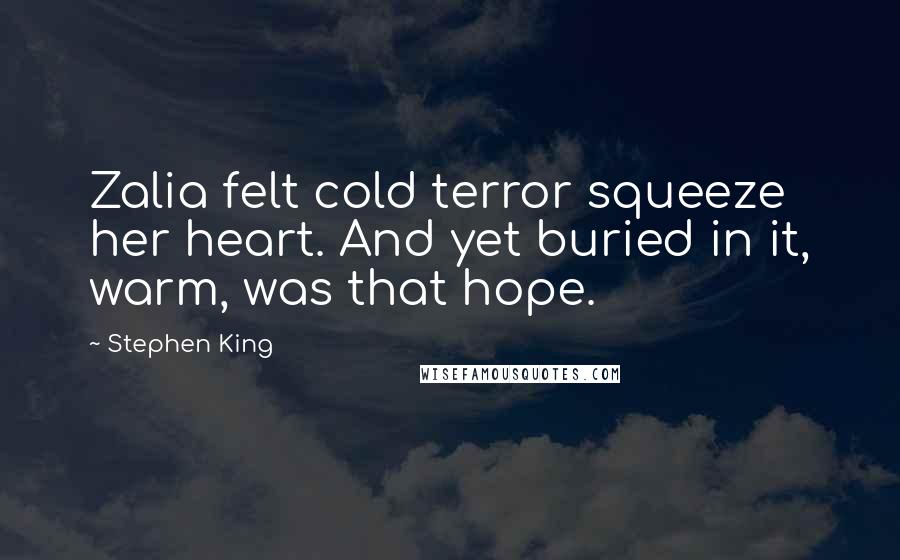 Stephen King Quotes: Zalia felt cold terror squeeze her heart. And yet buried in it, warm, was that hope.