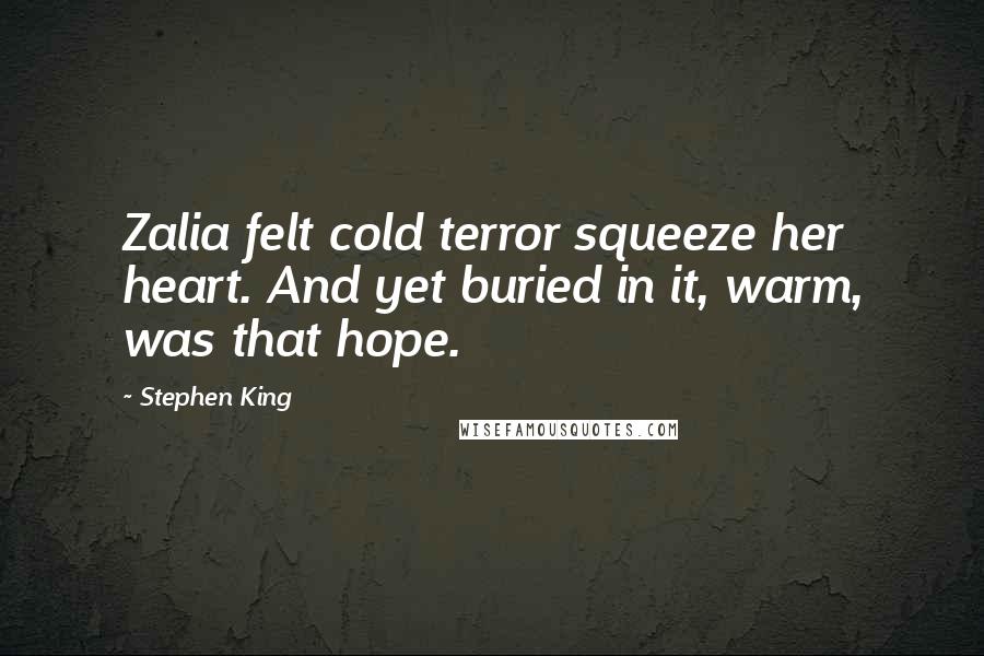 Stephen King Quotes: Zalia felt cold terror squeeze her heart. And yet buried in it, warm, was that hope.