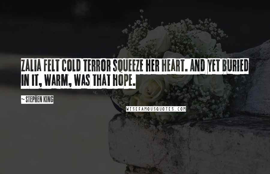 Stephen King Quotes: Zalia felt cold terror squeeze her heart. And yet buried in it, warm, was that hope.