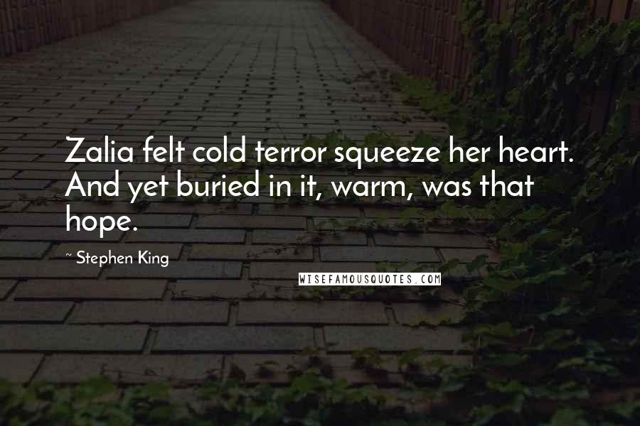 Stephen King Quotes: Zalia felt cold terror squeeze her heart. And yet buried in it, warm, was that hope.