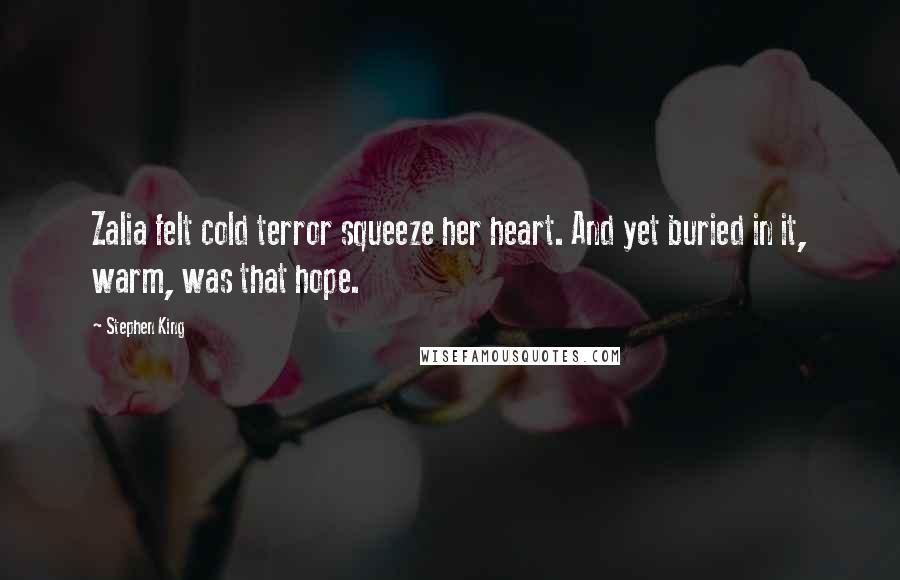 Stephen King Quotes: Zalia felt cold terror squeeze her heart. And yet buried in it, warm, was that hope.