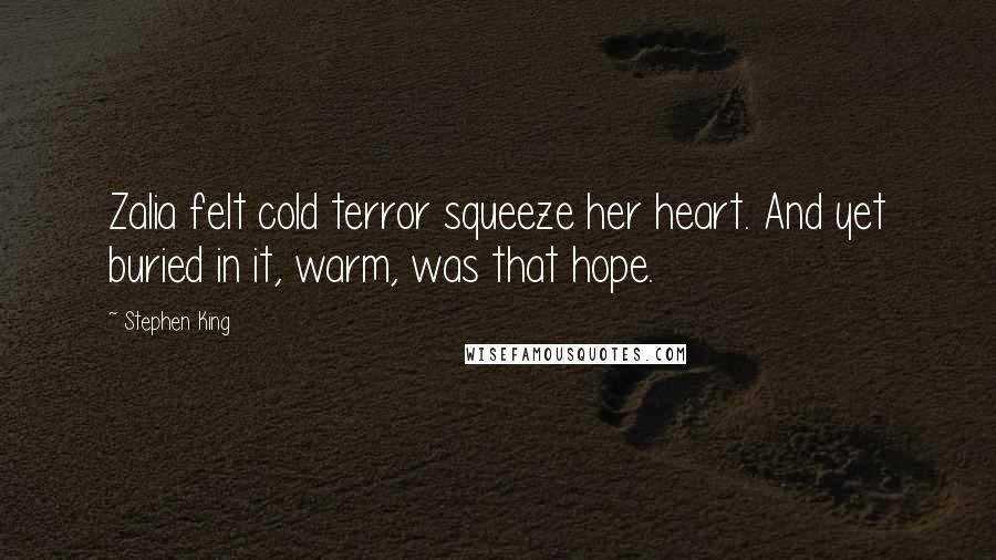 Stephen King Quotes: Zalia felt cold terror squeeze her heart. And yet buried in it, warm, was that hope.