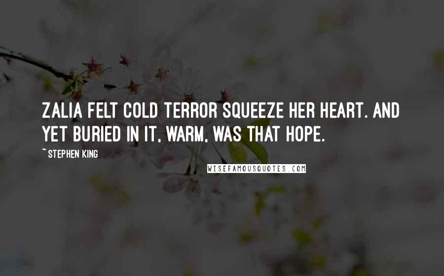 Stephen King Quotes: Zalia felt cold terror squeeze her heart. And yet buried in it, warm, was that hope.