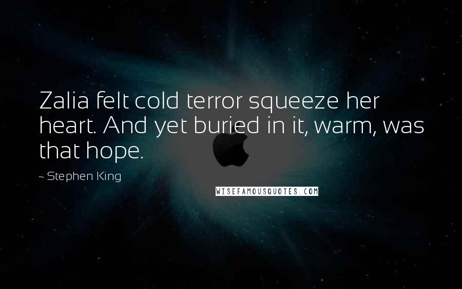 Stephen King Quotes: Zalia felt cold terror squeeze her heart. And yet buried in it, warm, was that hope.