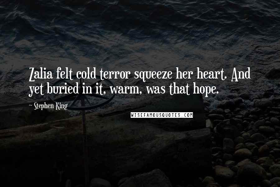 Stephen King Quotes: Zalia felt cold terror squeeze her heart. And yet buried in it, warm, was that hope.