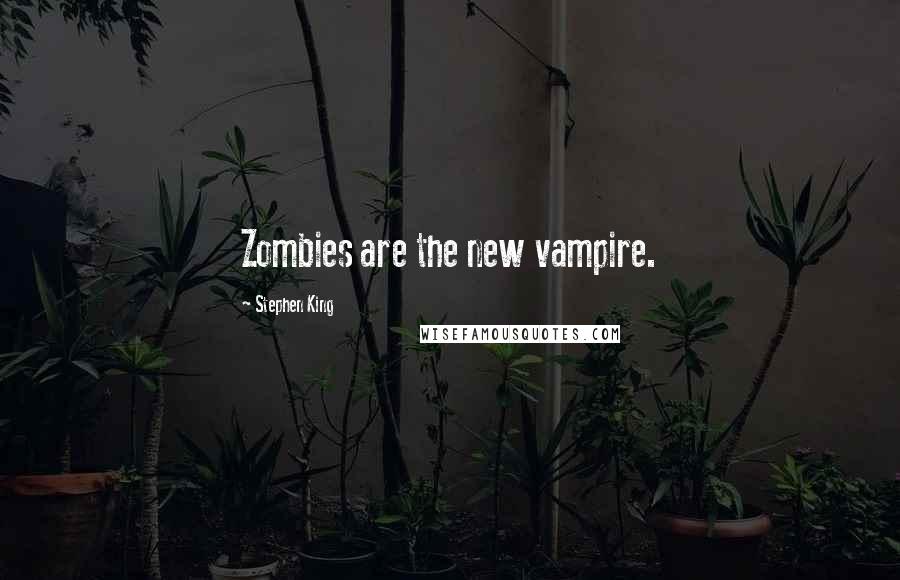 Stephen King Quotes: Zombies are the new vampire.