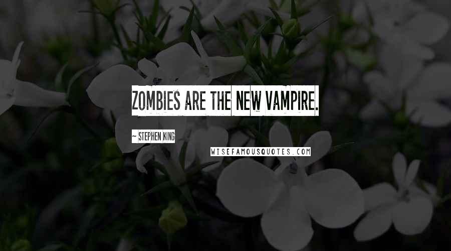Stephen King Quotes: Zombies are the new vampire.